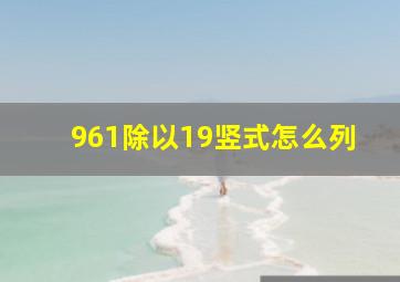 961除以19竖式怎么列