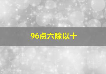 96点六除以十