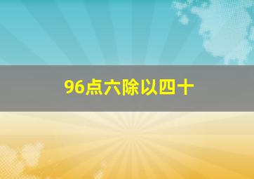 96点六除以四十