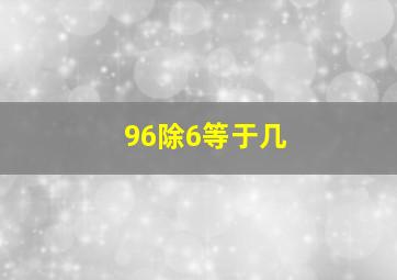 96除6等于几