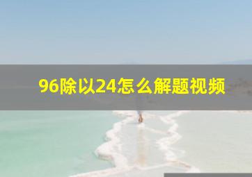 96除以24怎么解题视频