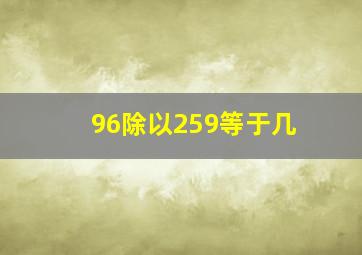 96除以259等于几