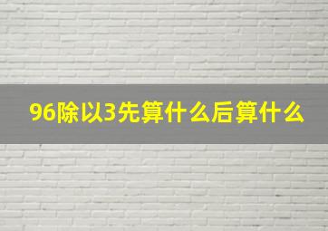 96除以3先算什么后算什么