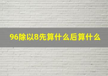 96除以8先算什么后算什么