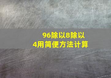 96除以8除以4用简便方法计算