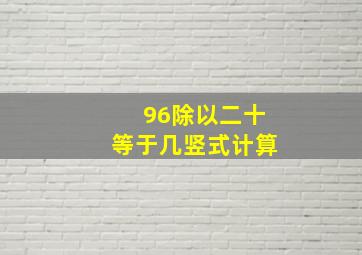 96除以二十等于几竖式计算