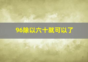 96除以六十就可以了