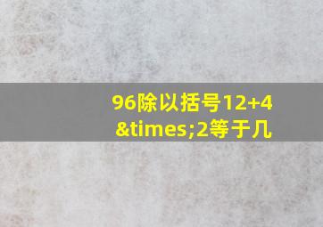 96除以括号12+4×2等于几