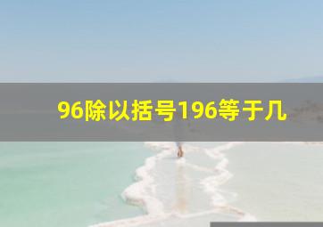 96除以括号196等于几