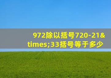 972除以括号720-21×33括号等于多少