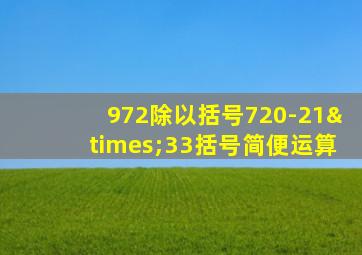 972除以括号720-21×33括号简便运算