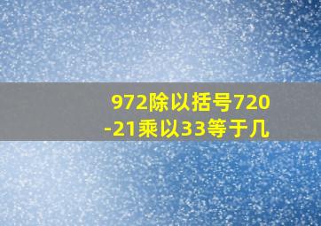 972除以括号720-21乘以33等于几