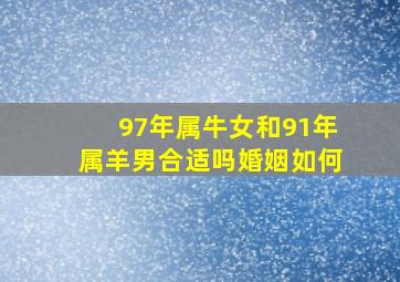 97年属牛女和91年属羊男合适吗婚姻如何