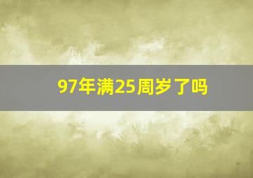 97年满25周岁了吗