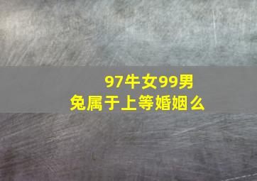 97牛女99男兔属于上等婚姻么