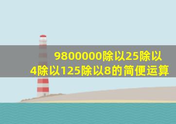 9800000除以25除以4除以125除以8的简便运算