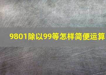 9801除以99等怎样简便运算