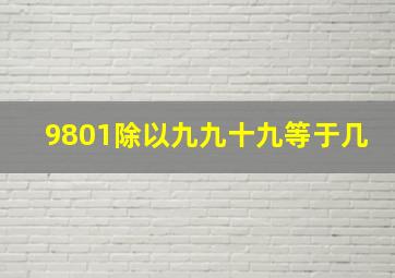 9801除以九九十九等于几