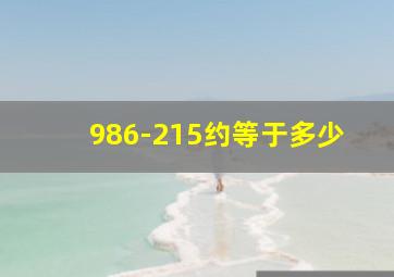 986-215约等于多少