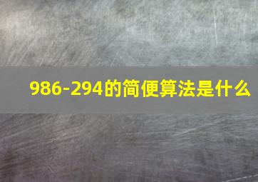 986-294的简便算法是什么