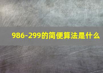 986-299的简便算法是什么