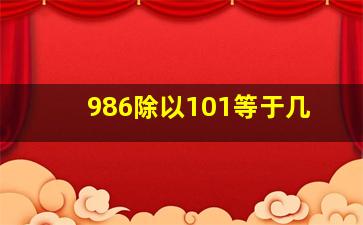 986除以101等于几