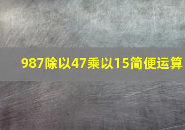 987除以47乘以15简便运算