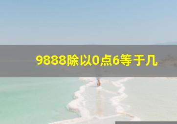 9888除以0点6等于几