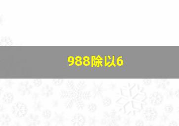 988除以6