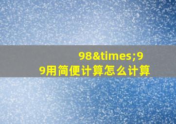 98×99用简便计算怎么计算