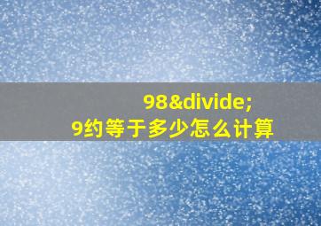 98÷9约等于多少怎么计算