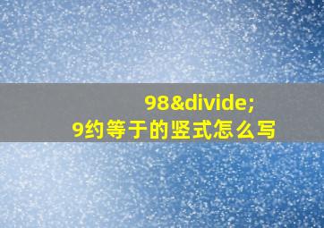 98÷9约等于的竖式怎么写