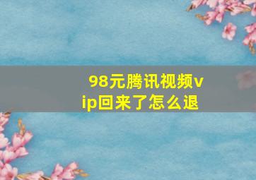 98元腾讯视频vip回来了怎么退