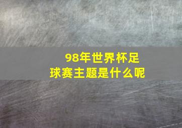 98年世界杯足球赛主题是什么呢