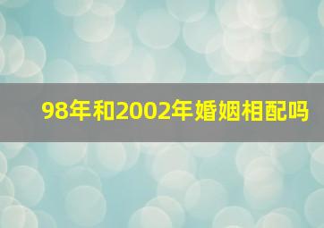 98年和2002年婚姻相配吗