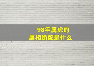 98年属虎的属相婚配是什么