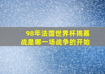 98年法国世界杯揭幕战是哪一场战争的开始