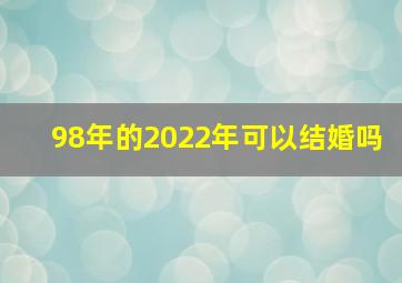 98年的2022年可以结婚吗