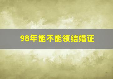 98年能不能领结婚证