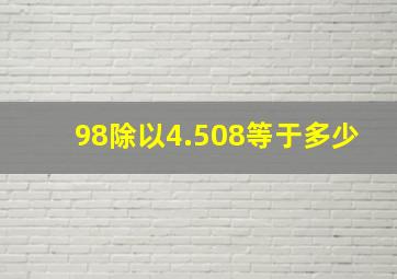 98除以4.508等于多少