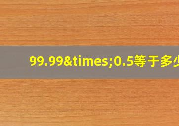 99.99×0.5等于多少