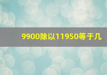 9900除以11950等于几