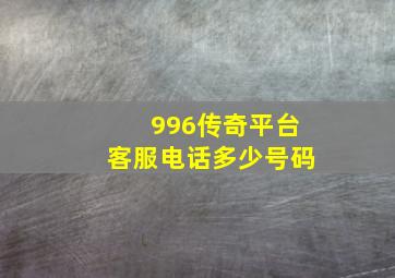 996传奇平台客服电话多少号码