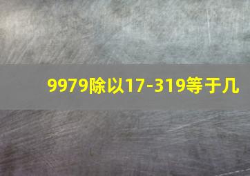 9979除以17-319等于几