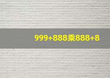 999+888乘888+8