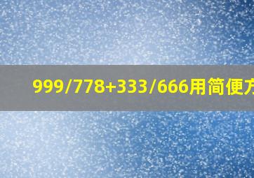 999/778+333/666用简便方法