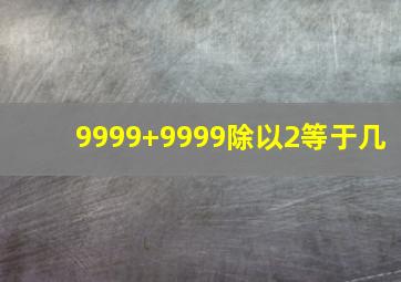 9999+9999除以2等于几