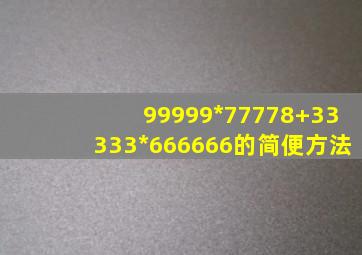 99999*77778+33333*666666的简便方法