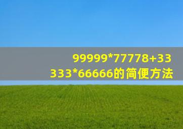 99999*77778+33333*66666的简便方法