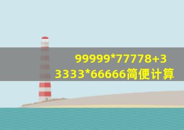 99999*77778+33333*66666简便计算